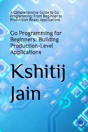 go programming for beginners building production level applications a comprehensive guide to go programming