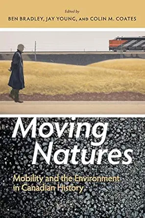 moving natures mobility and the environment in canadian history 1st edition ben bradley ,jay young ,colin m