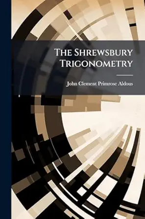 the shrewsbury trigonometry a step to the study of a more complete treatise for beginners and junior classes