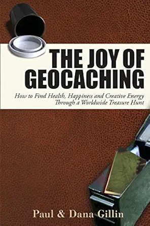 the joy of geocaching how to find health happiness and creative energy through a worldwide treasure hunt 1st