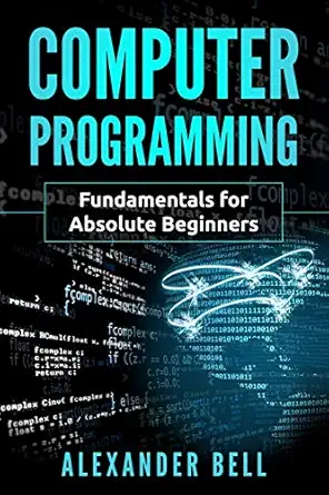computer programming fundamentals for absolute beginners 1st edition alexander bell 1075569982, 978-1075569982