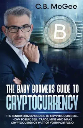 the baby boomer s guide to cryptocurrency how to buy sell trade mine and make cryptocurrency part of your