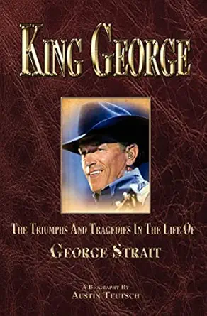 king george the triumphs and tragedies in the life of george strait 1st edition austin teutsch 1456364774,