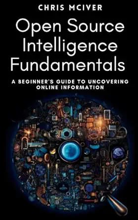 open source intelligence fundamentals a beginners guide to uncovering online information 1st edition chris