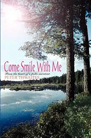 come smile with me from the heart of a polio survivor 1st edition peter thwaites 1414024800, 978-1414024806