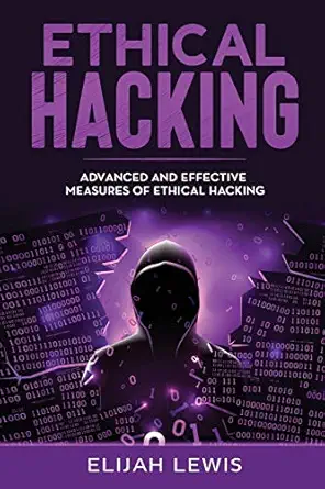 ethical hacking advanced and effective measures of ethical hacking 1st edition elijah lewis 979-8642617465