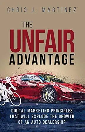 the unfair advantage digital marketing principles that will explode the growth of an auto dealership 1st