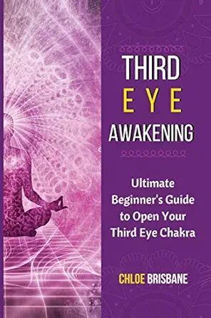third eye awakening ultimate beginners guide to open your third eye chakra 1st edition chloe brisbane