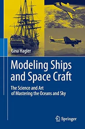 modeling ships and space craft the science and art of mastering the oceans and sky 2013th edition gina hagler