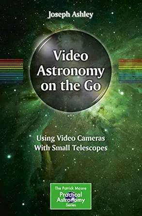 video astronomy on the go using video cameras with small telescopes 1st edition joseph ashley 3319469355,