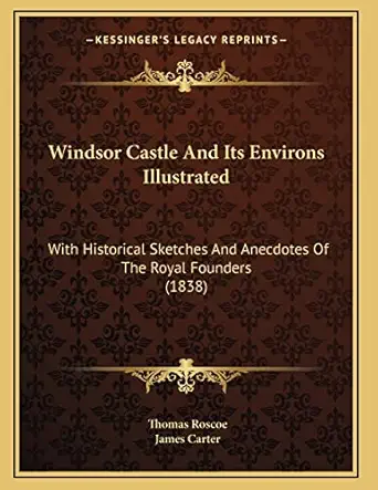 windsor castle and its environs illustrated with historical sketches and anecdotes of the royal founders 1st