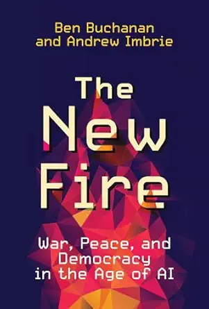 the new fire war peace and democracy in the age of ai 1st edition ben buchanan ,andrew imbrie 0262548488,