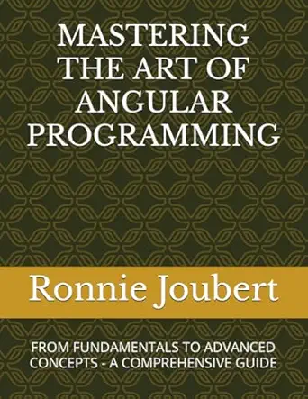 mastering the art of angular programming from fundamentals to advanced concepts a comprehensive guide 1st