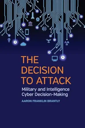 the decision to attack military and intelligence cyber decision making 1st edition aaron franklin brantly