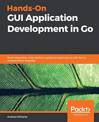 hands on gui application development in go build responsive cross platform graphical applications with the go