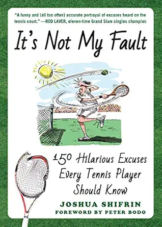 its not my fault 150 hilarious excuses every tennis player should know 1st edition joshua shifrin ,peter bodo