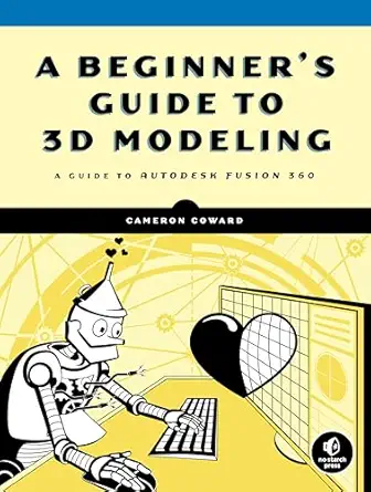 a beginners guide to 3d modeling a guide to autodesk fusion 360 1st edition cameron coward 1593279264,