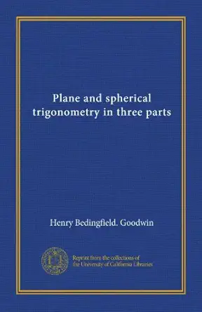 plane and spherical trigonometry in three parts 1st edition henry bedingfield goodwin b0080eaabc