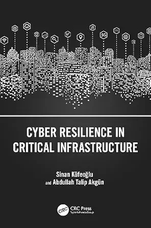 cyber resilience in critical infrastructure 1st edition sinan kufeoglu ,abdullah talip akgun 1032583061,