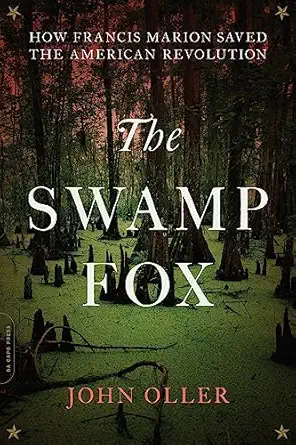 the swamp fox how francis marion saved the american revolution 1st edition john oller 0306903199,