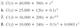 5. C(x) = 40,000 + 300x + x 6. C(x) 25.000 + 120x + 0.1x 7. C(x) 16,000 + 200x + 4x 10,000 + 340x - 0.3x %3! + 0.0001x 8
