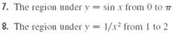 7. The region under y = sin x from 0 to 7 8. The region under y= 1/x* from 1 to 2 