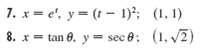 7. x= e', y= (t- 1); (1. 1) 8. x= tan 8. y = sec e; (1, 2) sec 0: (1, v2) 