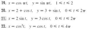 19. x= cos mt, y= sin mt. ISIS2 20. x = 2 + cos t, y= 3 + sin t, 0<I< 27 21. x= 2 sin t, y = 3 cos t, 0 sI< 27 22. x = c