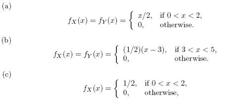 (a) fx (x) = fy(2) = x/2, if 0<a< 2, 0, %3D otherwise. (b) if 3 <r< 5, otherwise. fx (z) = fy (x) ={ (1/2)(x – 3), (c)