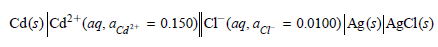Cd(s) Ca²*(aq. aca: = 0.150)|CT (ag. acr = 0.0100)|Ag(5)|A£C1(s) 