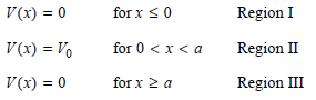 for x <0 V(x) = 0 Region I V(x) = V, V(x) = 0 for 0 < x < a Region II for x 2 a Region III 