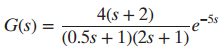 4(s + 2) -5s |G(s) = (0.5s + 1)(2s + 1)* 