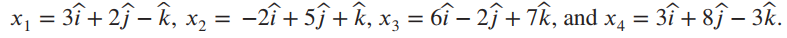 x1 = 3î + 2ĵ – k, x, = -2î + 5f +k, x3 = 6î – 2ĵ + Tk, and x4 = 3î + 8ĵ – 3R. 