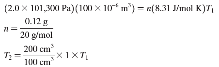 (2.0 × 101,300 Pa)(100 × 10-6 m³) = n(8.31 J/mol K)T| 0.12 g 20 g/mol п 200 cm3 ×1 ×T T2 = 100 cm 3 