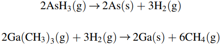 2ASH3 (g) →2AS(s) + 3H2(g) 2Ga(CH3)3 (g) + 3H2(g) →2GA(s) + 6CH4(g) 