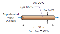 Alr, 20°C T = 100°C D= 5 cm Superheated vapor 0.3 kg/s L= 10 m Tin- Tout = 30°C 