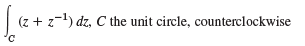 (z + z-1) dz, C the unit circle, counterclockwise 