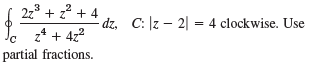 27* + z* + 4 dz, z* + 422 partial fractions. C: |z – 2| = 4 clockwise. Use 