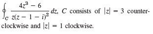 4z3 – 6 dz, C consists of |z| = 3 counter- 1 clockwise. z(z – 1 - ij2 clockwise and |z| = 1 