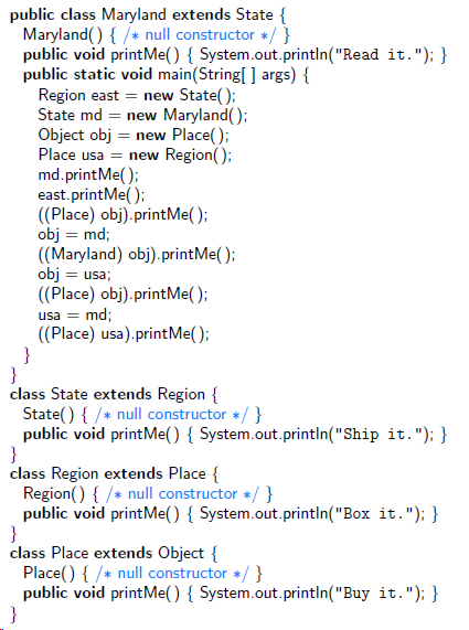 public class Maryland extends State { Maryland() { /* null constructor */ } public void printMe() { System.out.println(