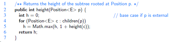 /** Returns the height of the subtree rooted at Position p. */ public int height(Position<E> p) { int h = 0; 2 // base c