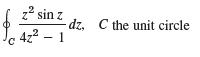 z? sin z dz, dz. C the unit circle c 4z² – 1 