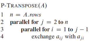 P-TRANSPOSE(A) 1 n = A.rows 2 parallel for j = 2 to n parallel for i = 1 to j – 1 exchange a;; with a;; 3 4 