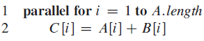 1 parallel for i = 1 to A.length C[i] = A[i] + B[i] 