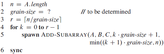 1 n = A.length 2 grain-size = ? = [n/grain-size] 4 for k = 0 to r – 1 spawn ADD-SUBARRAY(A, B, C,k · grain-size + 1, 