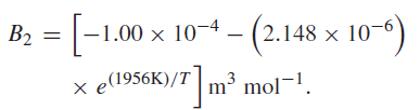 |B2 = |-1.00 x 10¬4 2.148 x 10¬ 10--) x e(1956K)/T m3 mol¬1. 