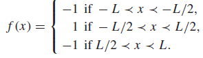 -1 if – L <x < -L/2, 1 if – L/2 < x < L/2, -1 if L/2 < x < L. | f (x) = 