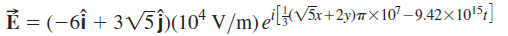 E = (-6î + 3V5j)(10ª v/m)e'lH<v5x+2y)m×10 –9,42×105z] 