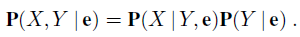 P(X,Y |e) = P(X |Y, e)P(Y | e) 