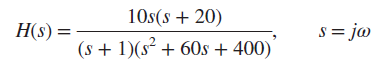 10s(s + 20) s = ja H(s) = (s + 1)(s² + 60s + 400) 